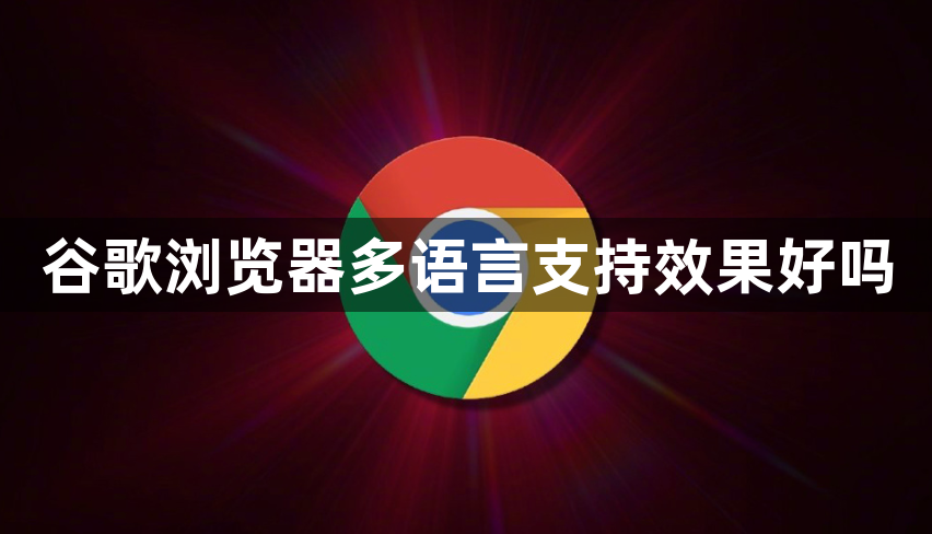 谷歌浏览器多语言支持效果好吗1
