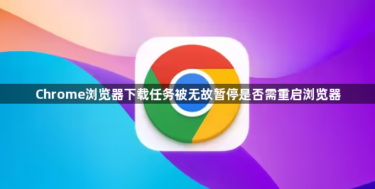 Chrome浏览器下载任务被无故暂停是否需重启浏览器1