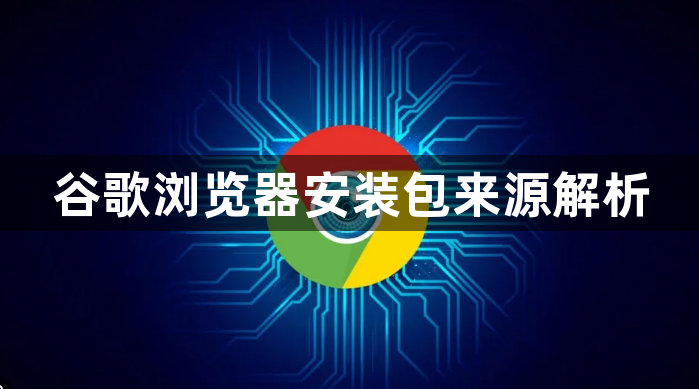 谷歌浏览器安装包来源解析1