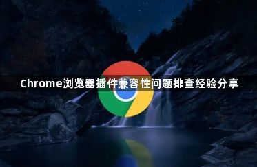 Chrome浏览器插件兼容性问题排查经验分享1