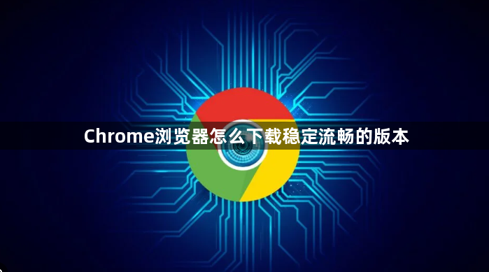 Chrome浏览器怎么下载稳定流畅的版本1