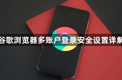 谷歌浏览器多账户登录安全设置详解1