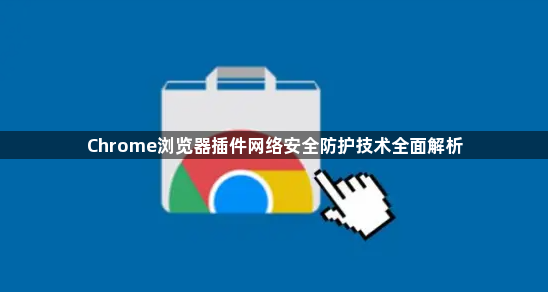 Chrome浏览器插件网络安全防护技术全面解析1