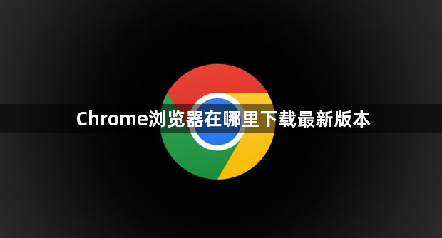 Chrome浏览器在哪里下载最新版本1