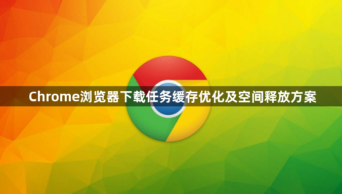 Chrome浏览器下载任务缓存优化及空间释放方案1