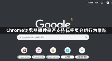 Chrome浏览器插件是否支持标签页分组行为跟踪1