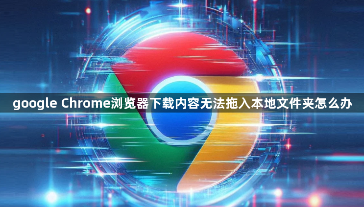 google Chrome浏览器下载内容无法拖入本地文件夹怎么办1