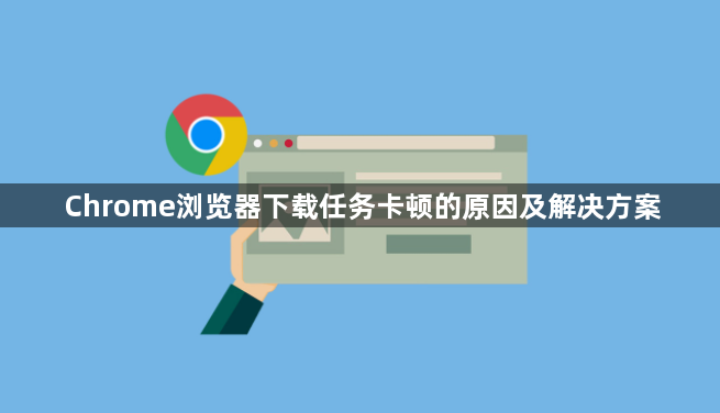 Chrome浏览器下载任务卡顿的原因及解决方案1