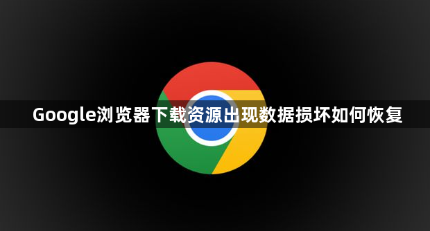 Google浏览器下载资源出现数据损坏如何恢复1