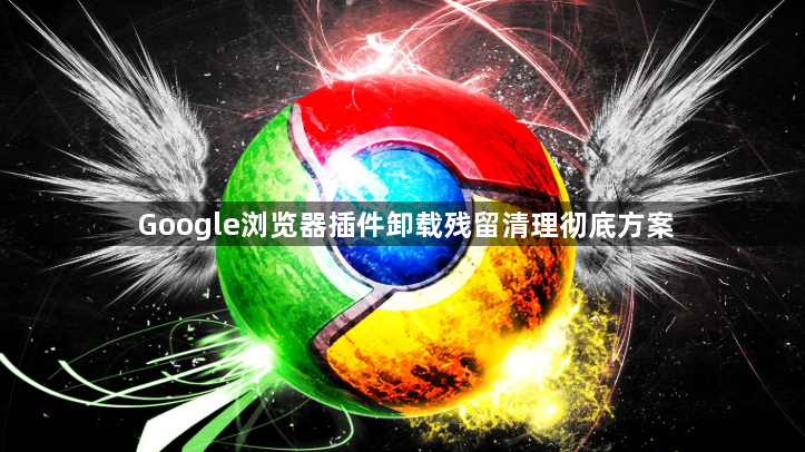 Google浏览器插件卸载残留清理彻底方案1