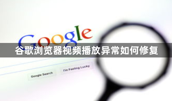 谷歌浏览器视频播放异常如何修复1