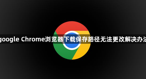google Chrome浏览器下载保存路径无法更改解决办法1
