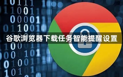 谷歌浏览器下载任务智能提醒设置1