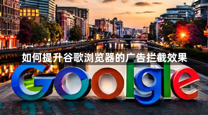 如何提升谷歌浏览器的广告拦截效果1