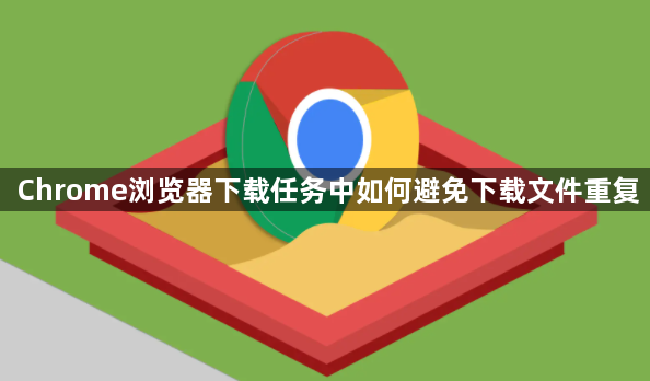 Chrome浏览器下载任务中如何避免下载文件重复1