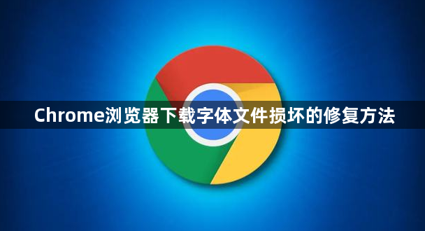 Chrome浏览器下载字体文件损坏的修复方法1