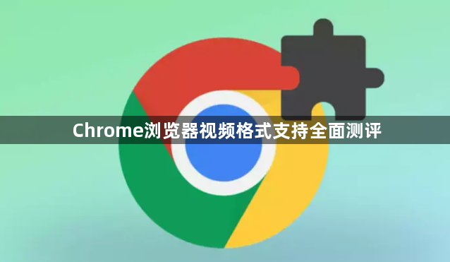 Chrome浏览器视频格式支持全面测评1