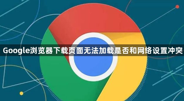 Google浏览器下载页面无法加载是否和网络设置冲突1