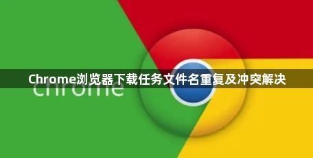 Chrome浏览器下载任务文件名重复及冲突解决1