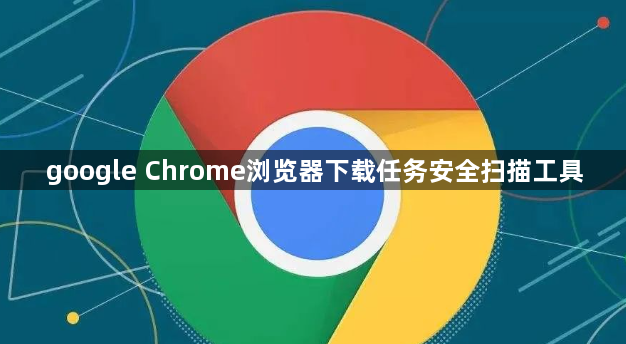 google Chrome浏览器下载任务安全扫描工具1