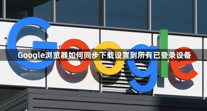 Google浏览器如何同步下载设置到所有已登录设备1