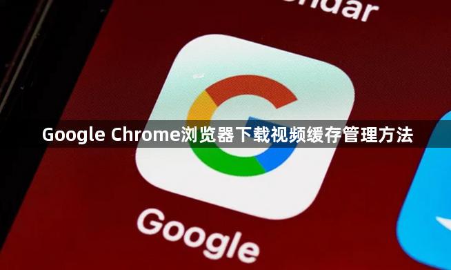 Google Chrome浏览器下载视频缓存管理方法1