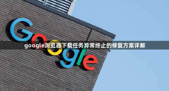 google浏览器下载任务异常终止的修复方案详解1