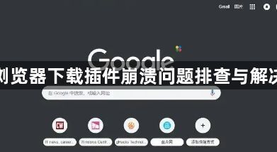 谷歌浏览器下载插件崩溃问题排查与解决方案1