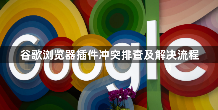 谷歌浏览器插件冲突排查及解决流程1