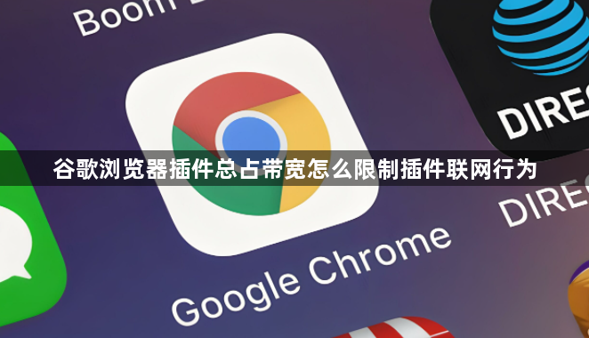 谷歌浏览器插件总占带宽怎么限制插件联网行为1