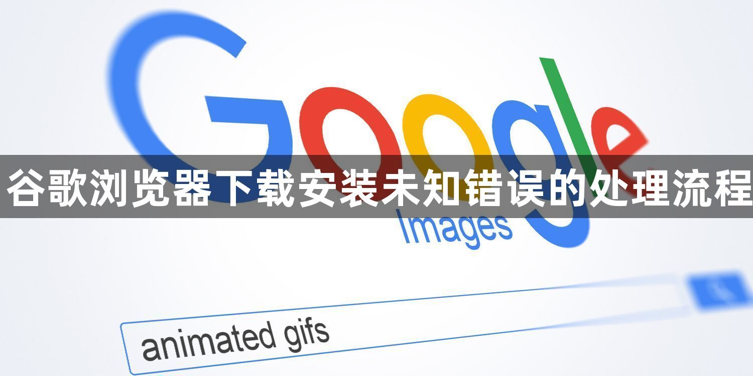 谷歌浏览器下载安装未知错误的处理流程1