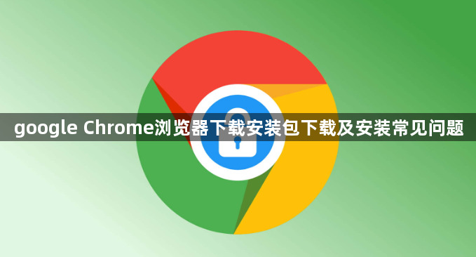 google Chrome浏览器下载安装包下载及安装常见问题1