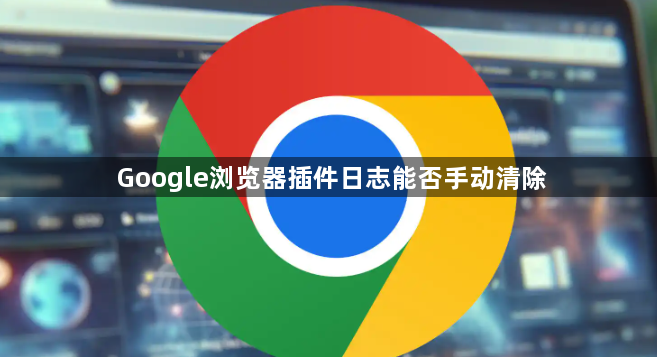 Google浏览器插件日志能否手动清除1