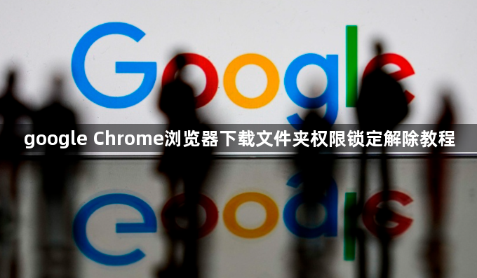 google Chrome浏览器下载文件夹权限锁定解除教程1