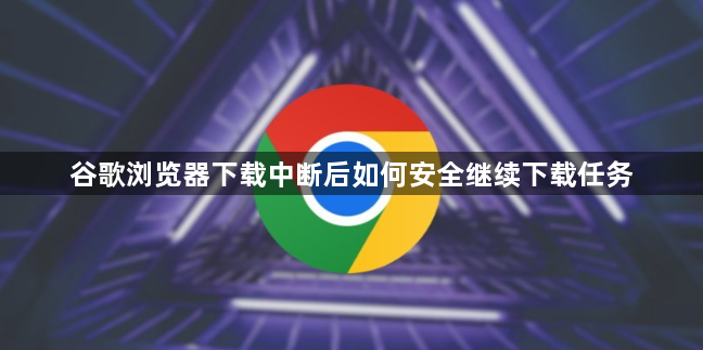 谷歌浏览器下载中断后如何安全继续下载任务1