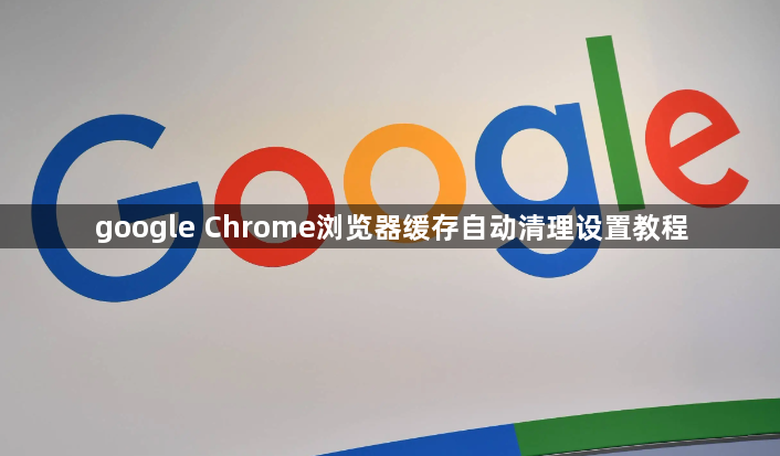 google Chrome浏览器缓存自动清理设置教程1