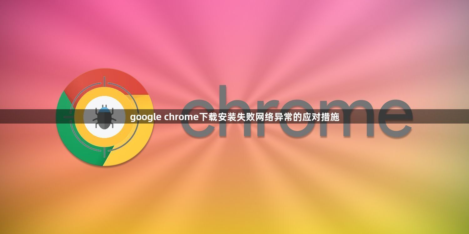 google chrome下载安装失败网络异常的应对措施1