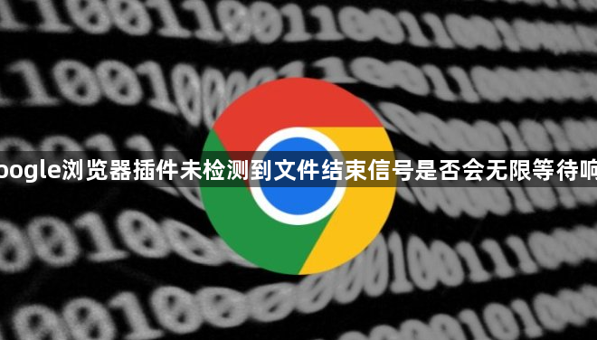 Google浏览器插件未检测到文件结束信号是否会无限等待响应1