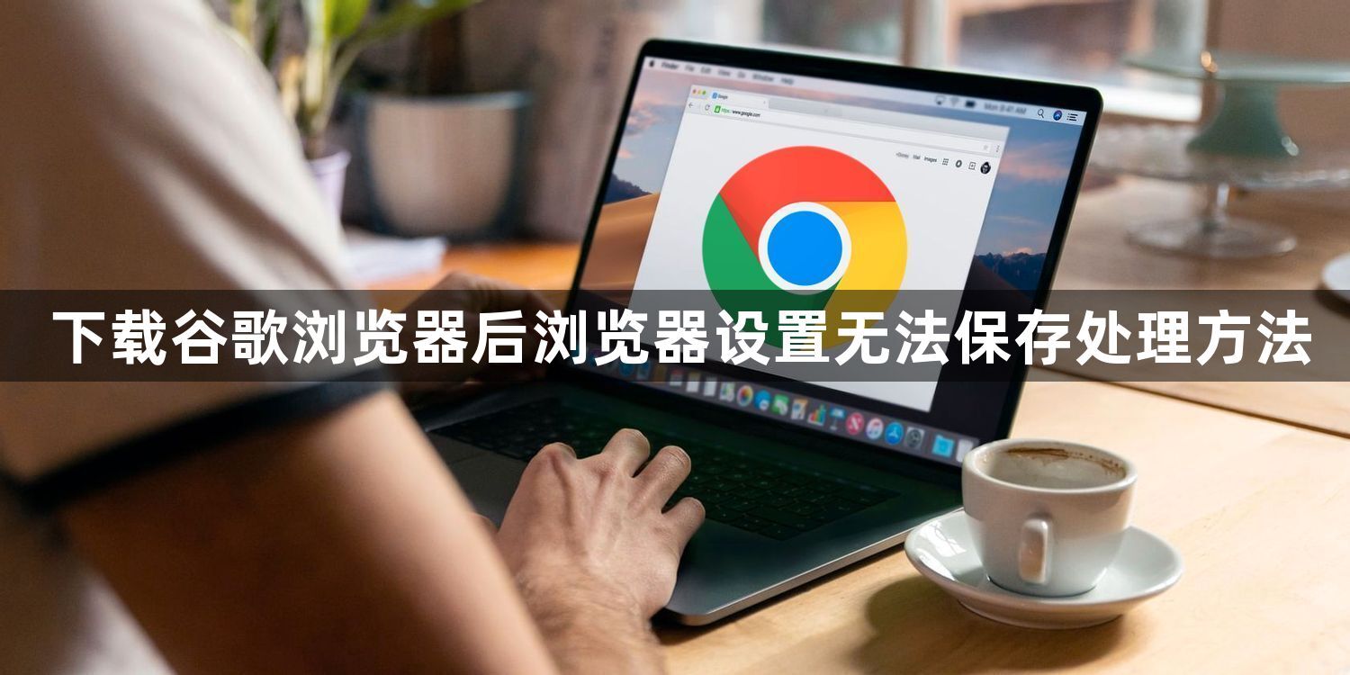 下载谷歌浏览器后浏览器设置无法保存处理方法1