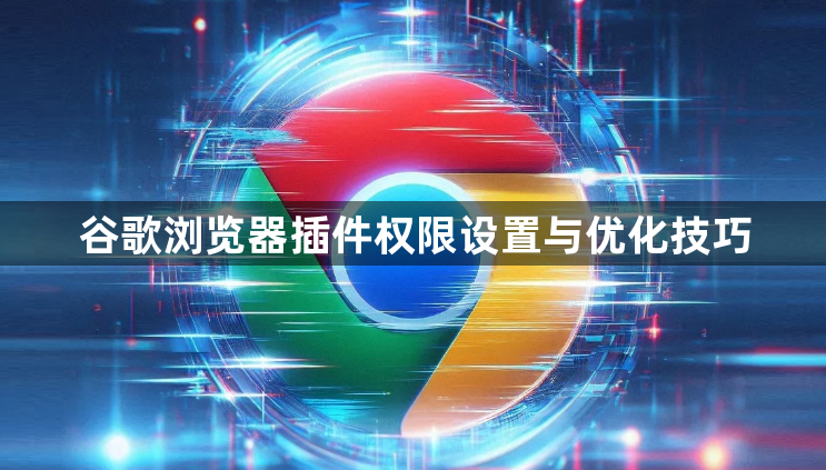 谷歌浏览器插件权限设置与优化技巧1