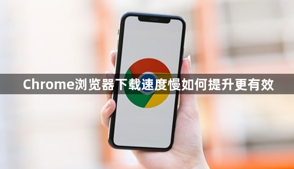 Chrome浏览器下载速度慢如何提升更有效1