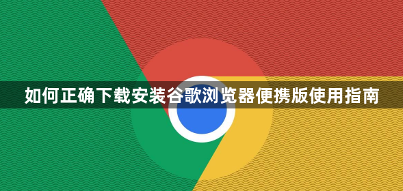 如何正确下载安装谷歌浏览器便携版使用指南1