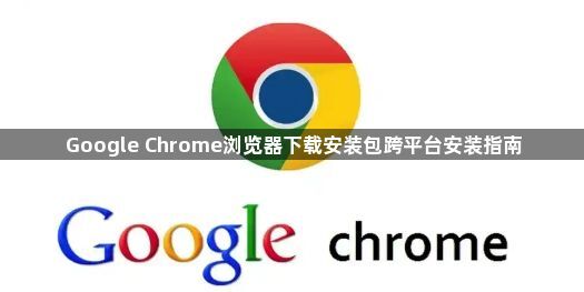 Google Chrome浏览器下载安装包跨平台安装指南1