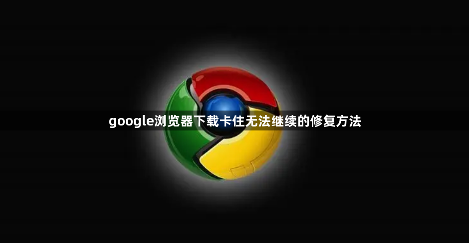 google浏览器下载卡住无法继续的修复方法1