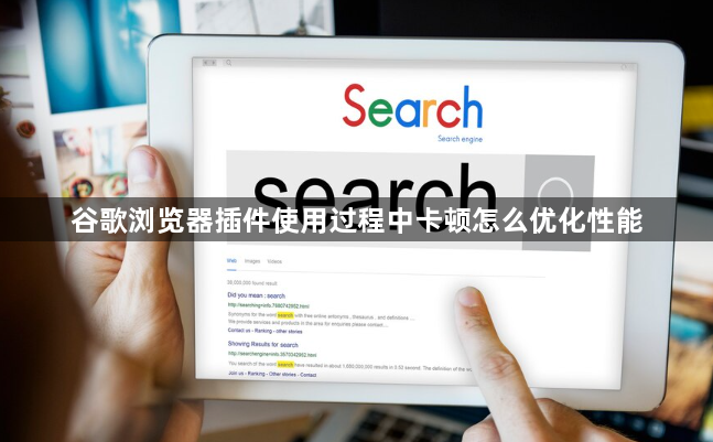 谷歌浏览器插件使用过程中卡顿怎么优化性能1