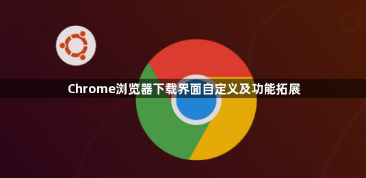 Chrome浏览器下载界面自定义及功能拓展1