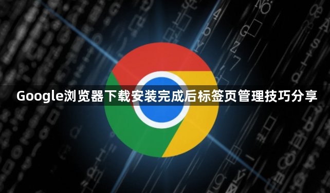 Google浏览器下载安装完成后标签页管理技巧分享1