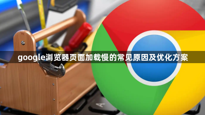 google浏览器页面加载慢的常见原因及优化方案1