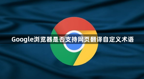 Google浏览器是否支持网页翻译自定义术语1