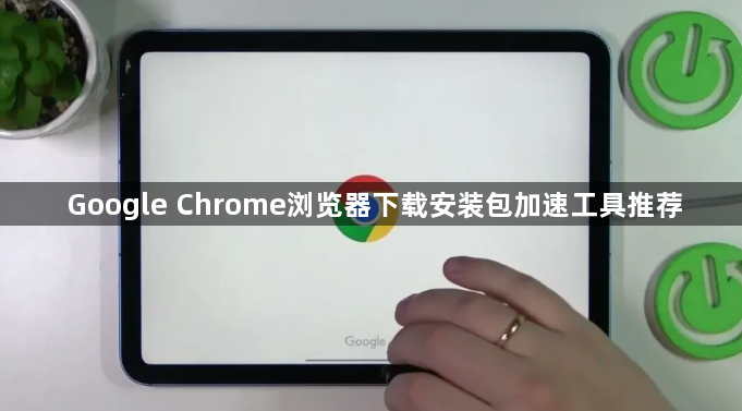 Google Chrome浏览器下载安装包加速工具推荐1